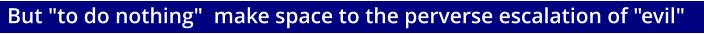 But "to do nothing"  make space to the perverse escalation of "evil"