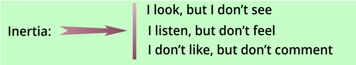 I listen, but don’t feel I don’t like, but don’t comment  I look, but I don’t see               Inertia: