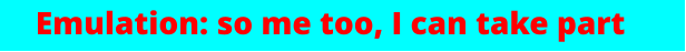 Emulation: so me too, I can take part