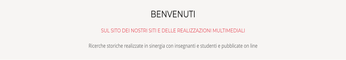 BENVENUTI SUL SITO DEI NOSTRI SITI E DELLE REALIZZAZIONI MULTIMEDIALI Ricerche storiche realizzate in sinergia con insegnanti e studenti e pubblicate on line