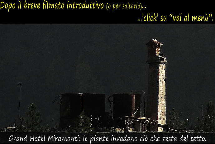 Dopo il breve filmato introduttivo (o per saltarlo)... ...’click’ su “vai al menù”. Grand Hotel Miramonti: le piante invadono ciò che resta del tetto.