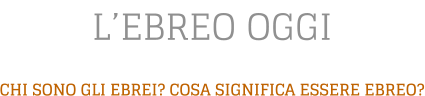L’EBREO OGGI CHI SONO GLI EBREI? COSA SIGNIFICA ESSERE EBREO?