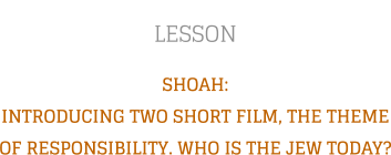 LESSON SHOAH: INTRODUCING TWO SHORT FILM, THE THEME OF RESPONSIBILITY. WHO IS THE JEW TODAY?