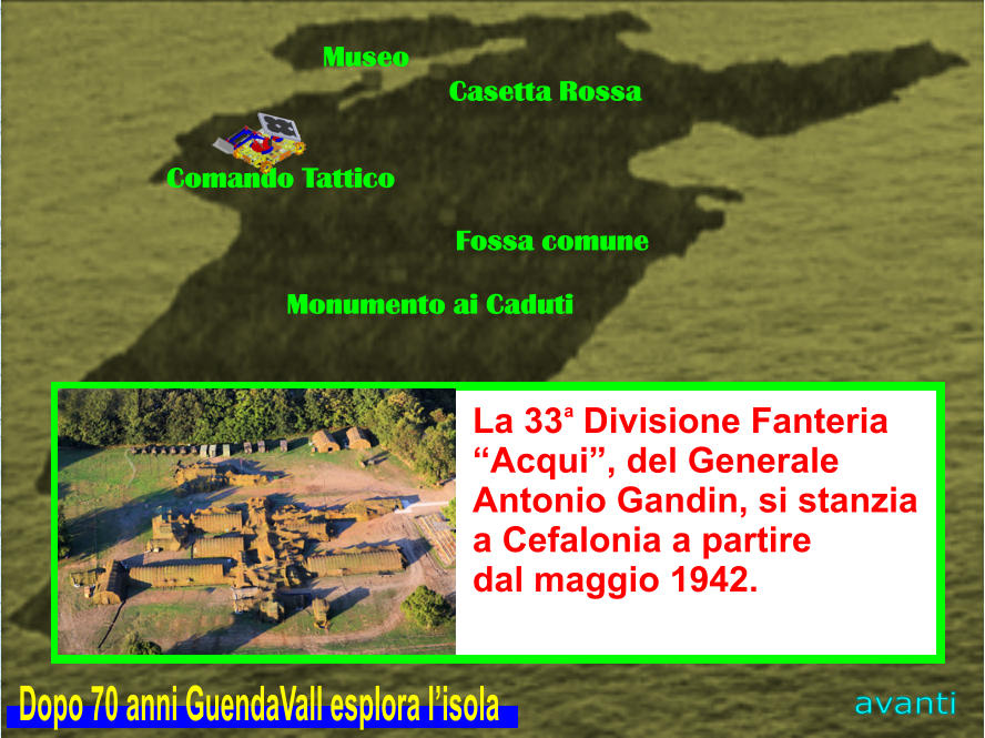 Museo Casetta Rossa Comando Tattico Fossa comune Monumento ai Caduti La 33  Divisione Fanteria  “Acqui”, del Generale  Antonio Gandin, si stanzia  a Cefalonia a partire  dal maggio 1942. a avanti Dopo 70 anni GuendaVall esplora l’isola