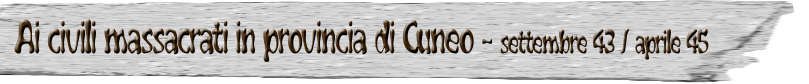 Ai civili massacrati in provincia di Cuneo - settembre 43 / aprile 45
