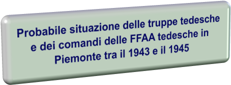 Probabile situazione delle truppe tedesche e dei comandi delle FFAA tedesche in  Piemonte tra il 1943 e il 1945