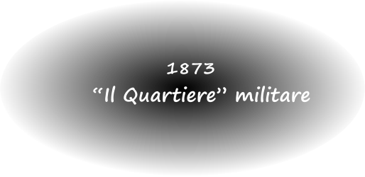 1873 “Il Quartiere” militare