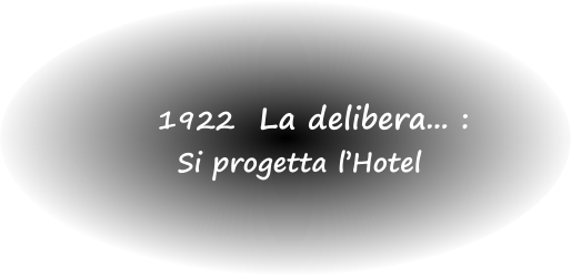 1922  La delibera... : Si progetta l’Hotel