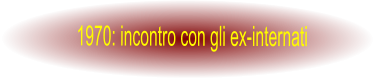 1970: incontro con gli ex-internati
