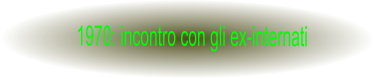 1970: incontro con gli ex-internati